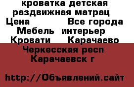 кроватка детская раздвижная матрац › Цена ­ 5 800 - Все города Мебель, интерьер » Кровати   . Карачаево-Черкесская респ.,Карачаевск г.